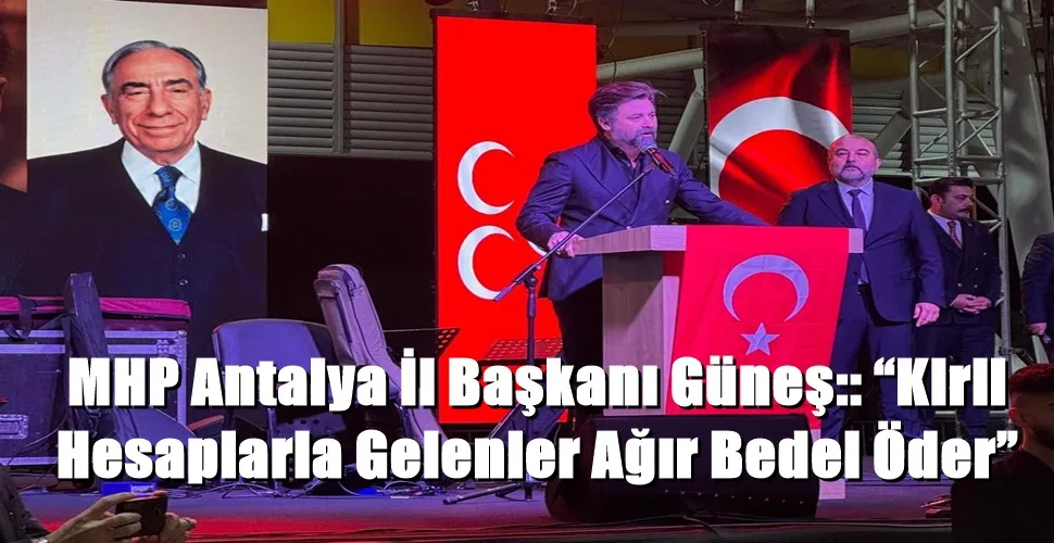 MHP Antalya İl Başkanı Güneş:: “Kirli Hesaplarla Gelenler Ağır Bedel Öder”