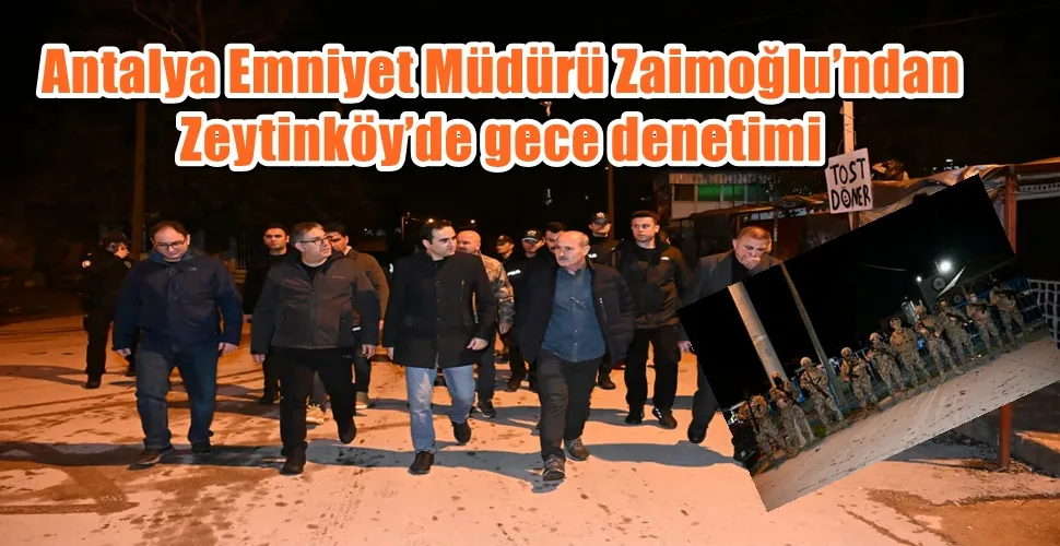 Antalya Emniyet Müdürü Zaimoğlu’ndan Zeytinköy’de gece denetimi