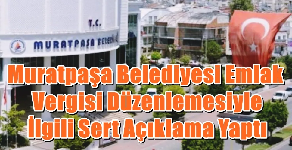 Muratpaşa Belediyesi Emlak Vergisi Düzenlemesiyle İlgili Sert Açıklama Yaptı