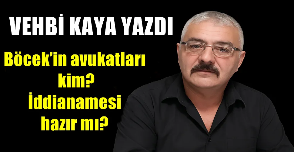  Böcek’in avukatları kim? İddianamesi hazır mı?