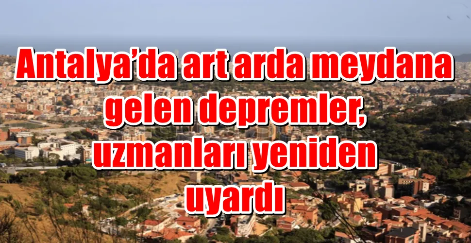 Antalya’da art arda meydana gelen depremler, uzmanları yeniden uyardı