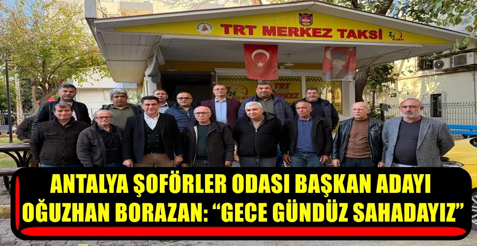 ANTALYA ŞOFÖRLER ODASI BAŞKAN ADAYI OĞUZHAN BORAZAN: “GECE GÜNDÜZ SAHADAYIZ”