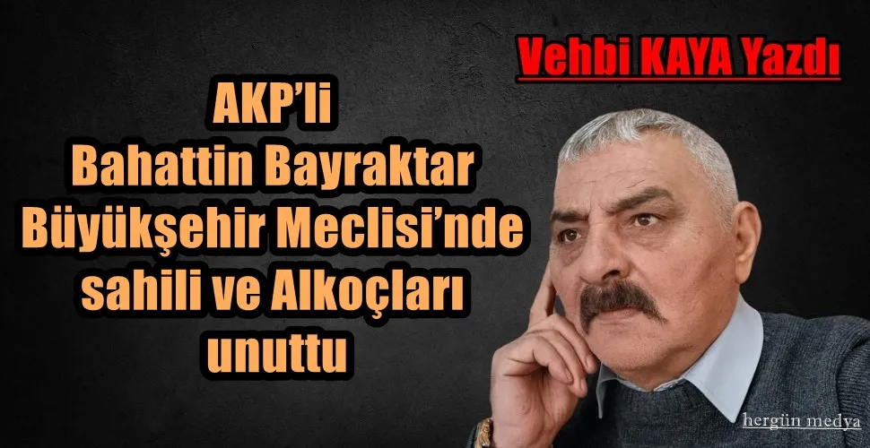 AKP’li Bahattin Bayraktar Büyükşehir Meclisi’nde sahili ve Alkoçları unuttu