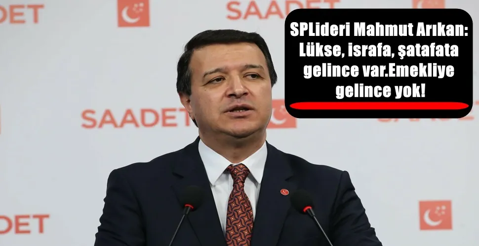 SPLideri Mahmut Arıkan:  Lükse, israfa, şatafata  gelince var.Emekliye  gelince yok!