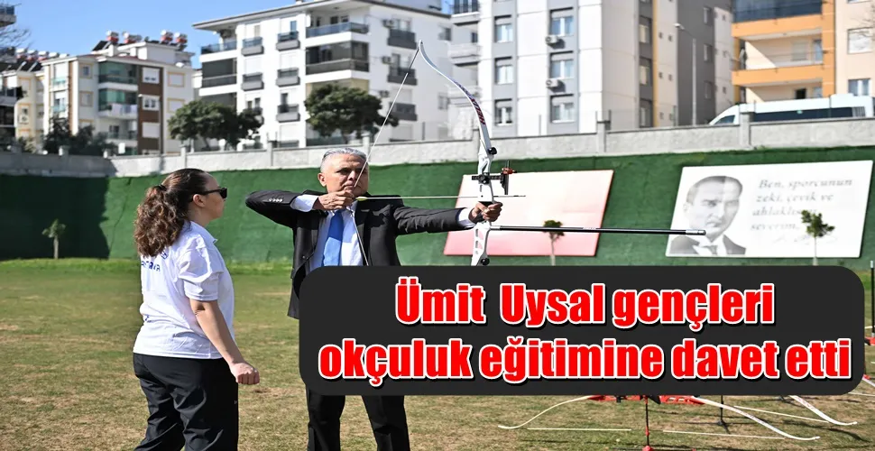 Ümit  Uysal gençleri okçuluk eğitimine davet etti