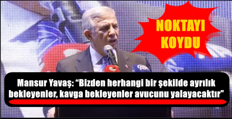 Mansur Yavaş: “Bizden herhangi bir şekilde ayrılık  bekleyenler, kavga bekleyenler avucunu yalayacaktır”
