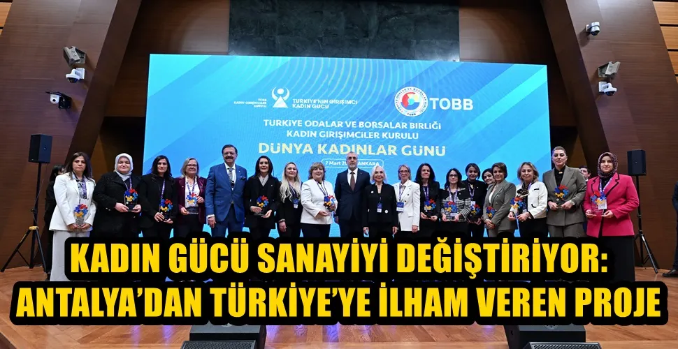 KADIN GÜCÜ SANAYİYİ DEĞİŞTİRİYOR: ANTALYA’DAN TÜRKİYE’YE İLHAM VEREN PROJE