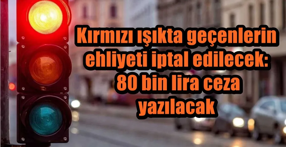 Kırmızı ışıkta geçenlerin  ehliyeti iptal edilecek:  80 bin lira ceza  yazılacak