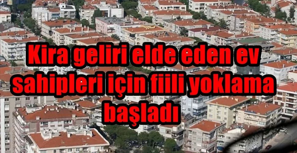  Kira geliri elde eden ev sahipleri için fiili yoklama başladı