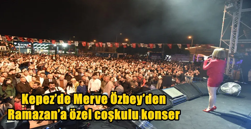 Kepez’de Merve Özbey’den Ramazan’a özel coşkulu konser