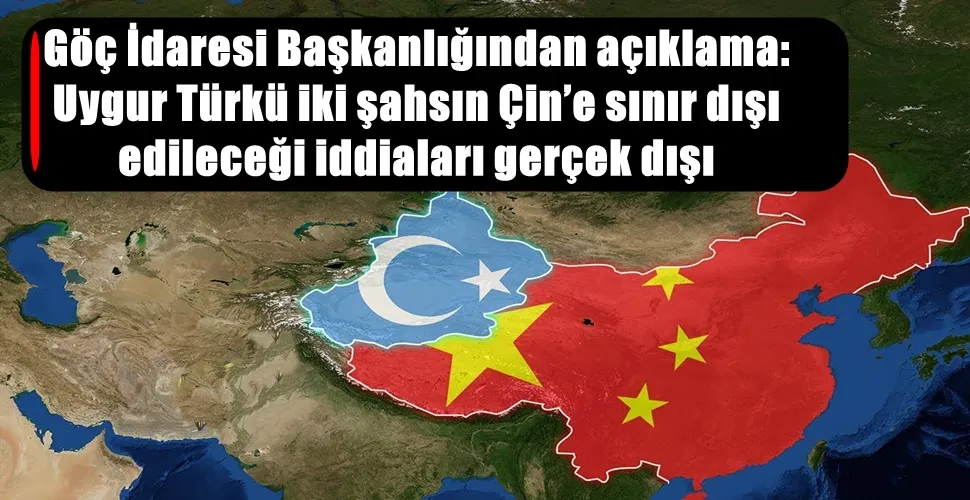 Göç İdaresi Başkanlığından açıklama: Uygur Türkü iki şahsın Çin’e sınır dışı edileceği iddiaları gerçek dışı