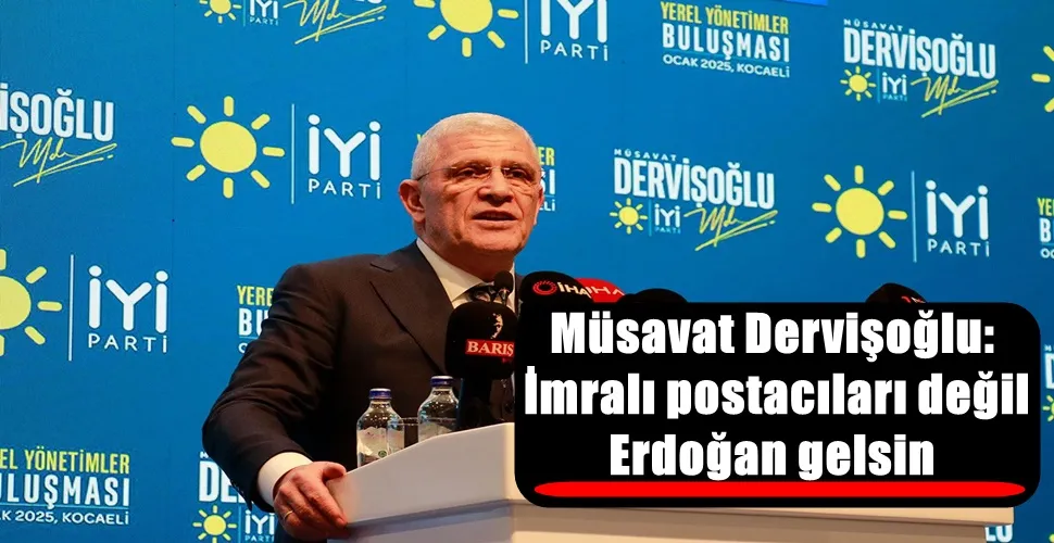 Müsavat Dervişoğlu: İmralı postacıları değil Erdoğan gelsin