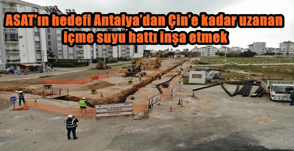 ASAT’ın hedefi Antalya’dan Çin’e kadar uzanan içme suyu hattı inşa etmek