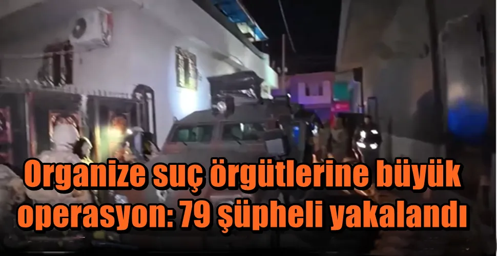  Organize suç örgütlerine büyük  operasyon: 79 şüpheli yakalandı