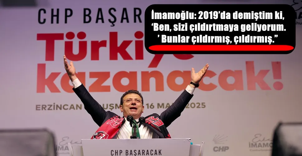 İmamoğlu: 2019’da demiştim ki, ‘Ben, sizi çıldırtmaya geliyorum.’ Bunlar çıldırmış, çıldırmış.”