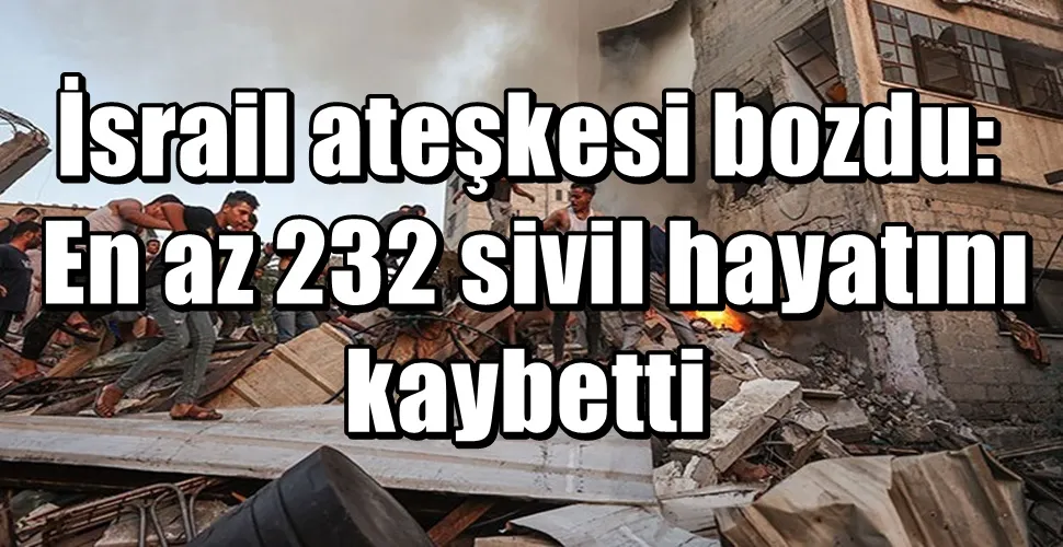 İsrail ateşkesi bozdu: En az 232 sivil hayatını kaybetti