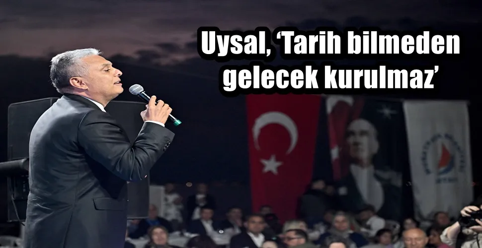 Uysal, ‘Tarih bilmeden gelecek kurulmaz’