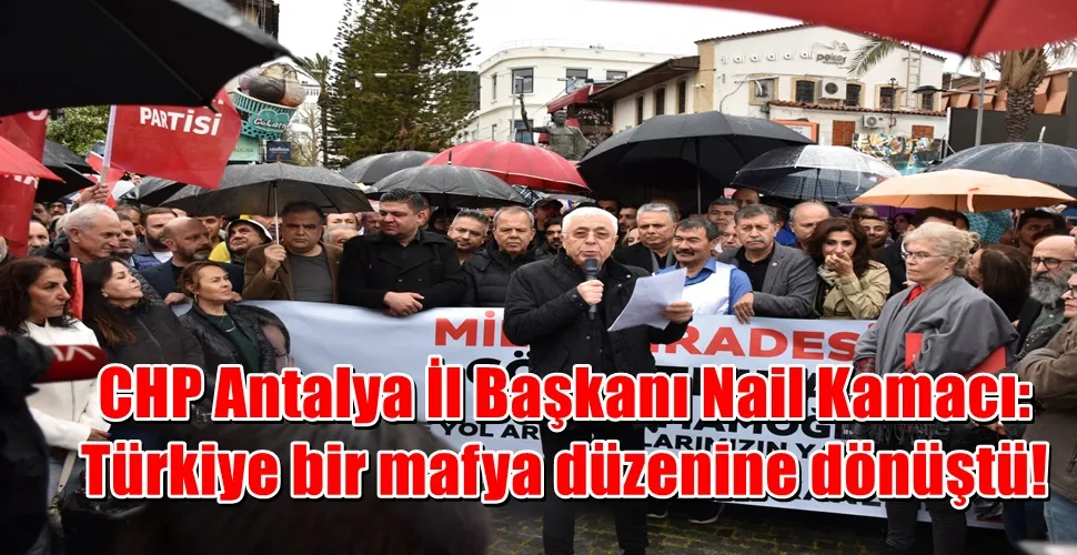 CHP Antalya İl Başkanı Nail Kamacı: Türkiye bir mafya düzenine dönüştü!