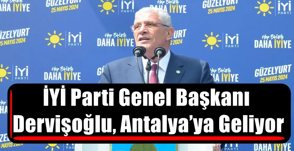 İYİ Parti Genel Başkanı Müsavat Dervişoğlu, Antalya’ya Geliyor