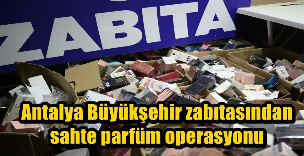   Antalya Büyükşehir zabıtasından sahte parfüm operasyonu