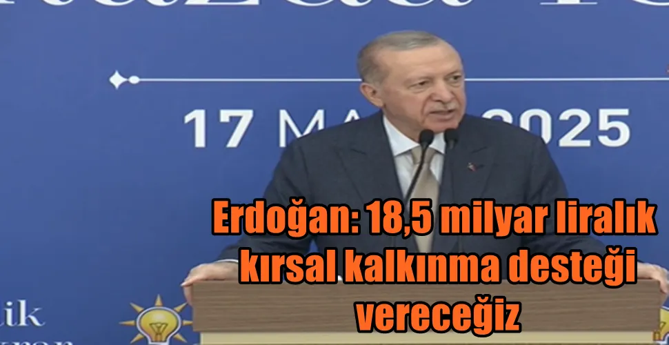 Erdoğan: 18,5 milyar liralık kırsal kalkınma desteği vereceğiz