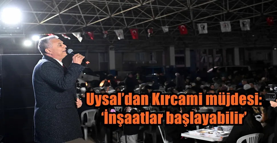  Uysal’dan Kırcami müjdesi: ‘İnşaatlar başlayabilir’