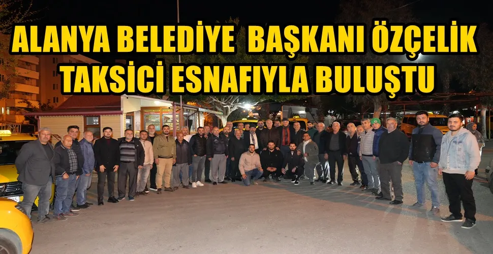 ALANYA BELEDİYE  BAŞKANI ÖZÇELİK TAKSİCİ ESNAFIYLA BULUŞTU