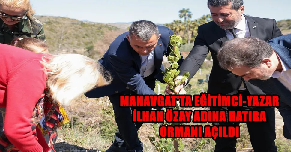 MANAVGAT’TA EĞİTİMCİ-YAZAR İLHAN ÖZAY ADINA HATIRA ORMANI AÇILDI