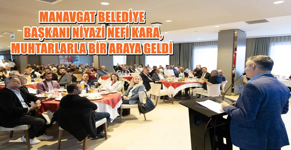 MANAVGAT BELEDİYE BAŞKANI NİYAZİ NEFİ KARA, MUHTARLARLA BİR ARAYA GELDİ