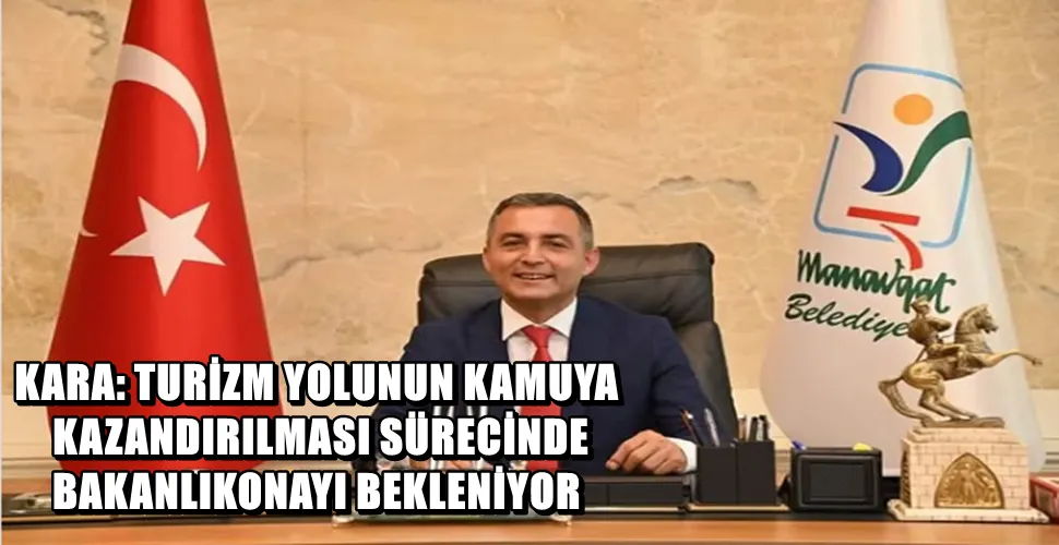 KARA: TURİZM YOLUNUN KAMUYA KAZANDIRILMASI SÜRECİNDE BAKANLIK ONAYI BEKLENİYOR