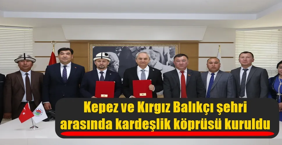 Kepez ve Kırgız Balıkçı şehri arasında kardeşlik köprüsü kuruldu  