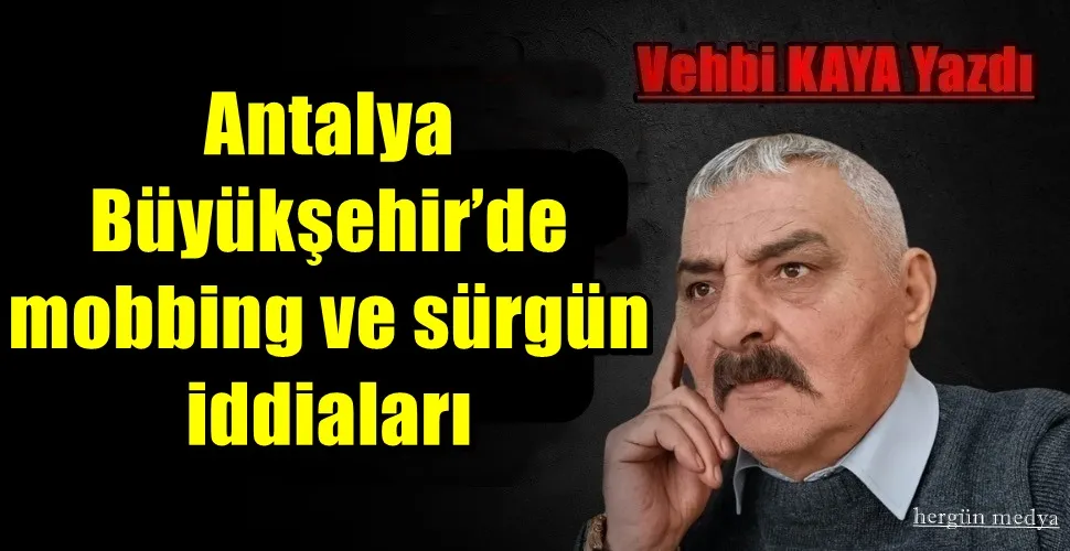 Antalya Büyükşehir’de mobbing ve sürgün iddiaları