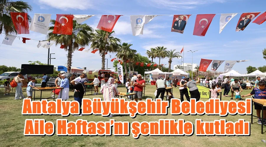 Antalya Büyükşehir Belediyesi Aile Haftası’nı şenlikle kutladı