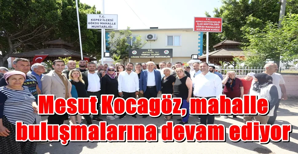 Mesut Kocagöz,  mahalle  buluşmalarına devam ediyor