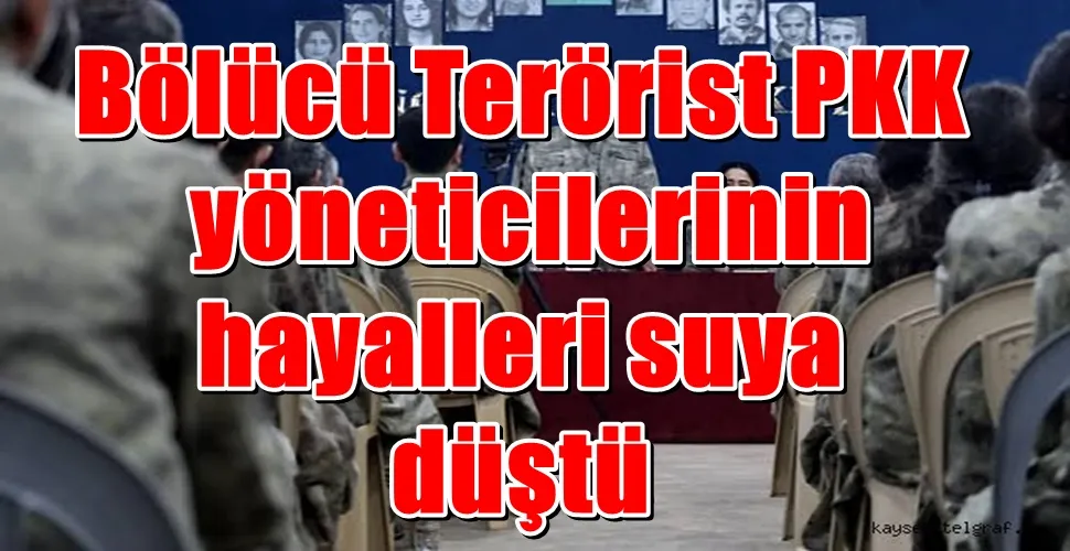 Bölücü Terörist PKK yöneticilerinin hayalleri suya düştü