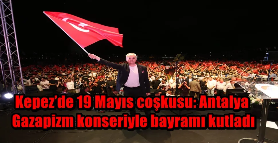 Kepez’de 19 Mayıs coşkusu: Antalya Gazapizm konseriyle bayramı kutladı