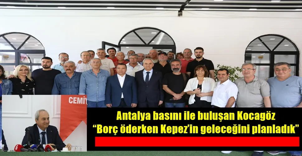 Antalya basını ile buluşan Kocagöz “Borç öderken Kepez’in geleceğini planladık”