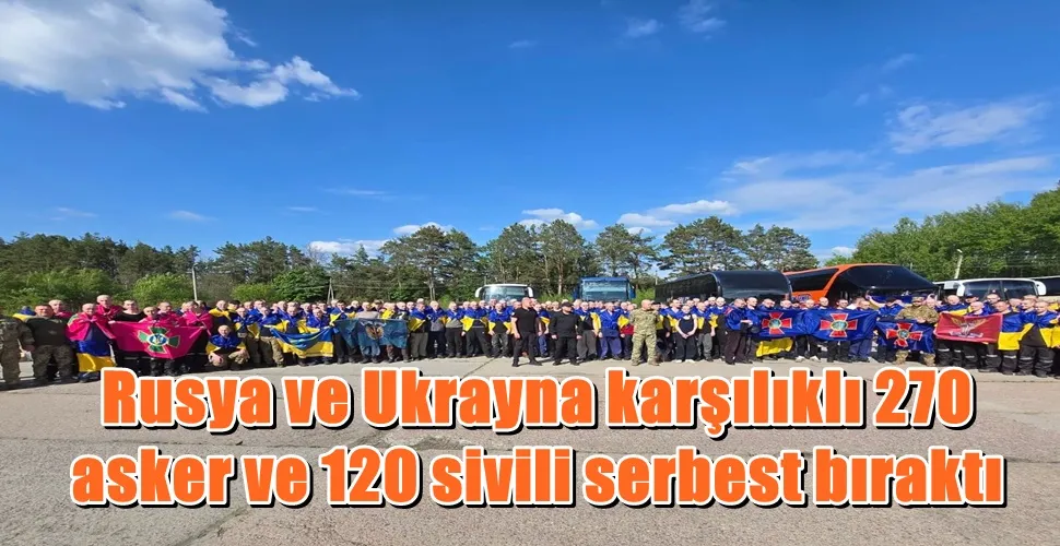 Rusya ve Ukrayna karşılıklı olarak 270 asker ve 120 sivili serbest bıraktı