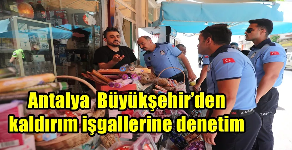 Antalya  Büyükşehir’den kaldırım işgallerine denetim