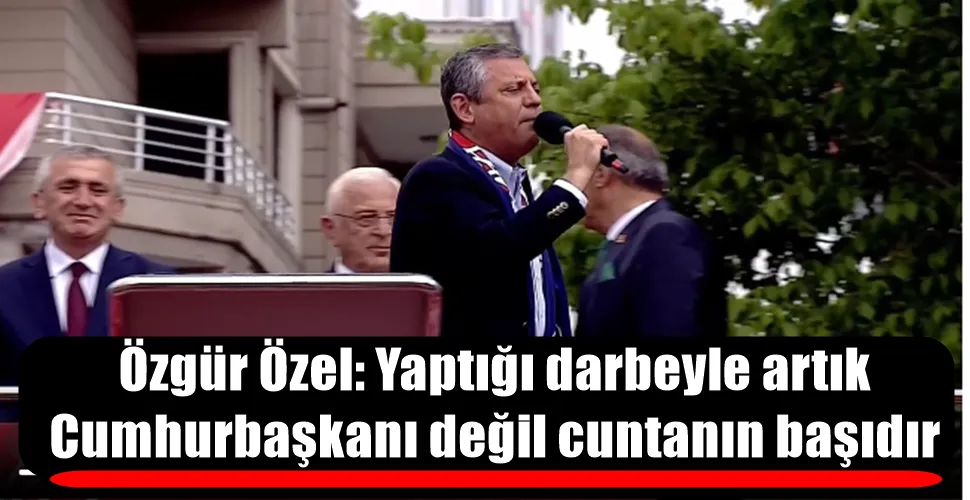 Özgür Özel: Yaptığı darbeyle artık Cumhurbaşkanı değil cuntanın başıdır