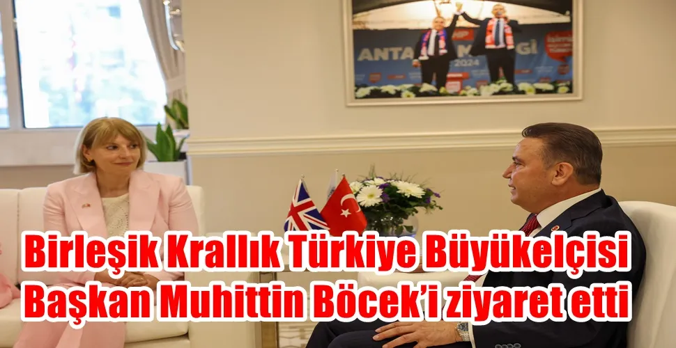 Birleşik Krallık Türkiye Büyükelçisi Başkan Muhittin Böcek’i ziyaret etti