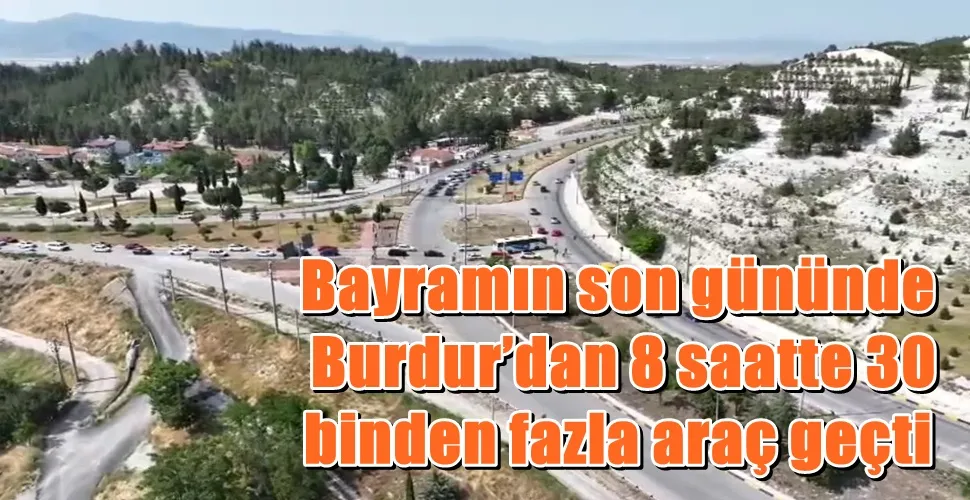 Bayramın son gününde    Burdur’dan 8 saatte 30  binden fazla araç geçti