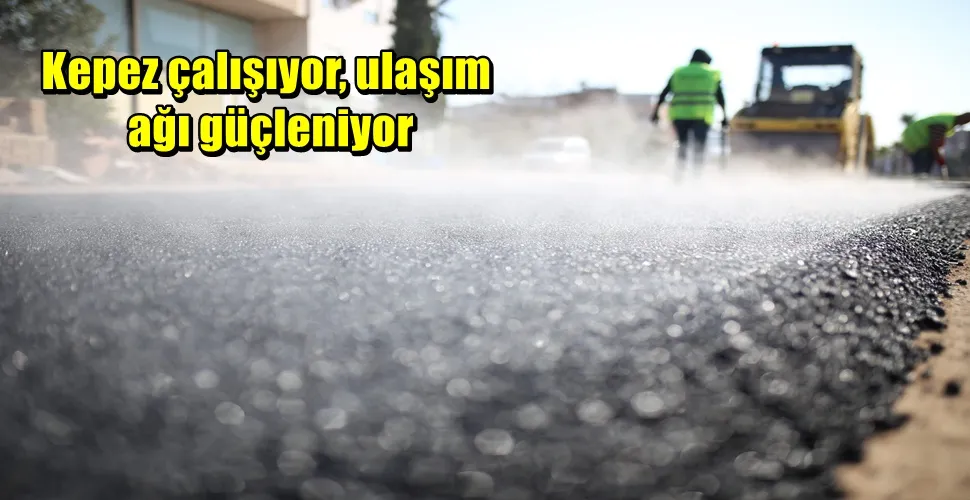 Kepez çalışıyor, ulaşım ağı güçleniyor