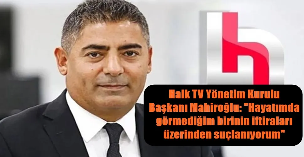Halk TV Yönetim Kurulu  Başkanı Mahiroğlu: 