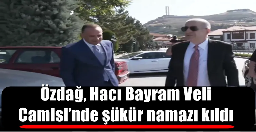 Özdağ, Hacı Bayram Veli Camisi’nde şükür namazı kıldı