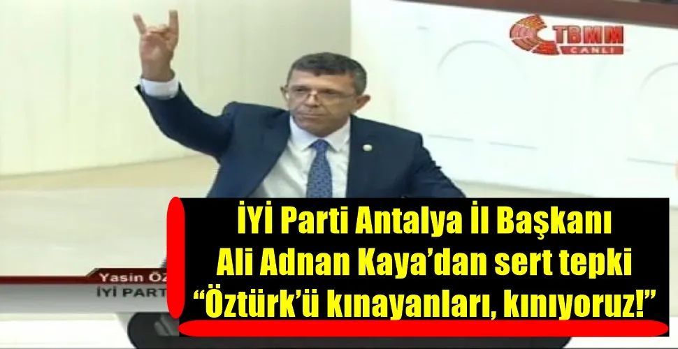 İYİ Parti Antalya İl Başkanı Ali Adnan Kaya’dan sert tepki:  ‘‘Öztürk’ü kınayanları, kınıyoruz!’’