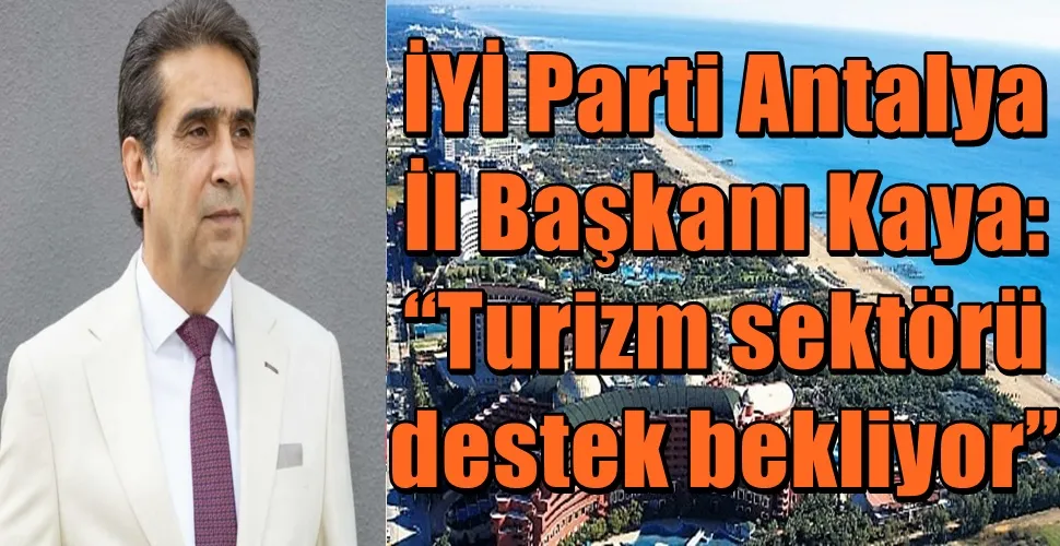 İYİ Parti Antalya  İl Başkanı Kaya: “Turizm sektörü  destek bekliyor”