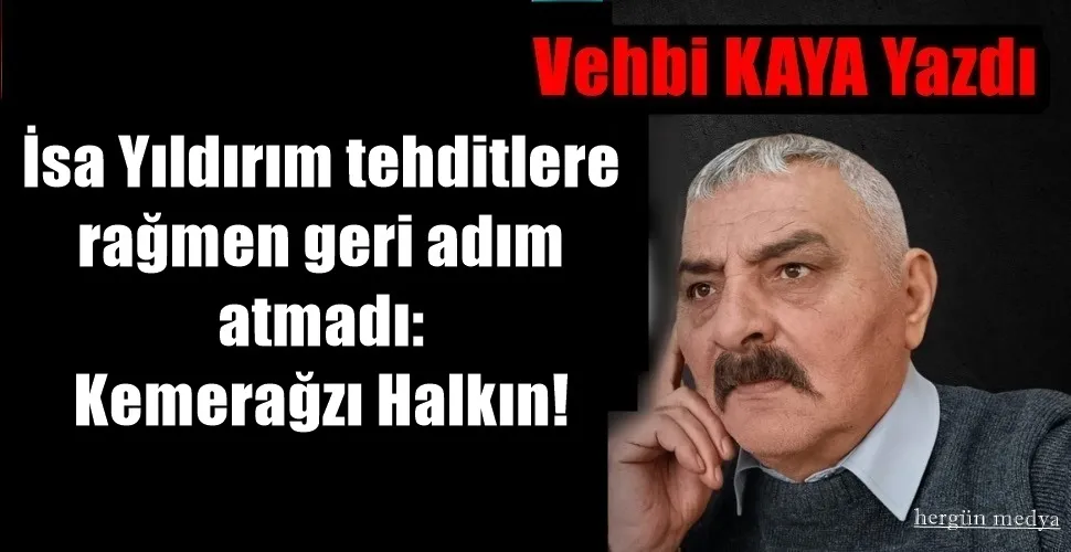 İsa Yıldırım tehditlere rağmen geri adım atmadı: Kemerağzı Halkın!