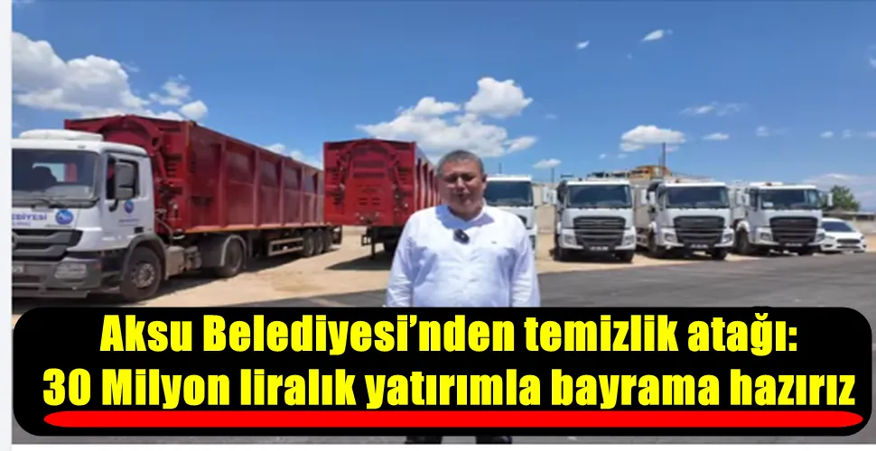 Aksu Belediyesi’nden temizlik atağı: 30 Milyon liralık yatırımla bayrama hazırız