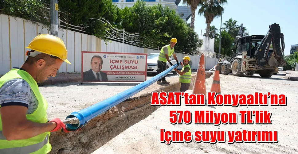 ASAT’tan Konyaaltı’na 570 Milyon TL’lik içme suyu yatırımı